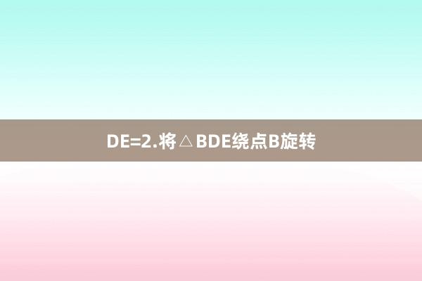 DE=2.将△BDE绕点B旋转